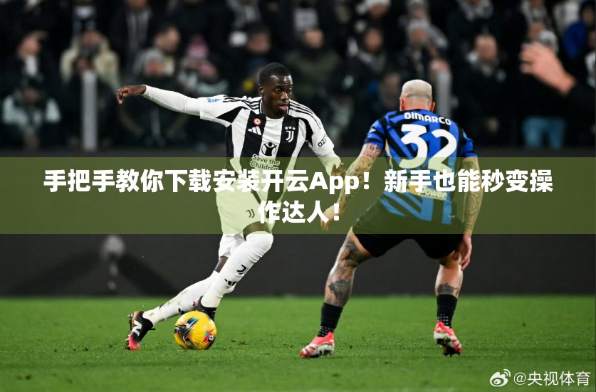 手把手教你下载安装开云App！新手也能秒变操作达人！