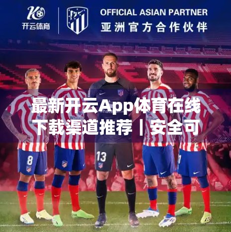 最新开云App体育在线下载渠道推荐｜安全可靠、快速安装全攻略！