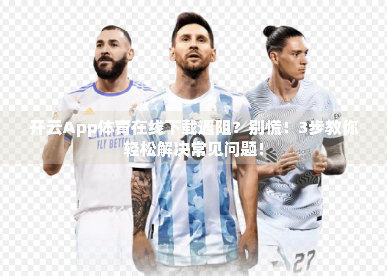 开云App体育在线下载遇阻？别慌！3步教你轻松解决常见问题！