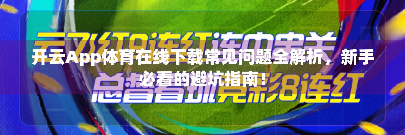 开云App体育在线下载常见问题全解析，新手必看的避坑指南！