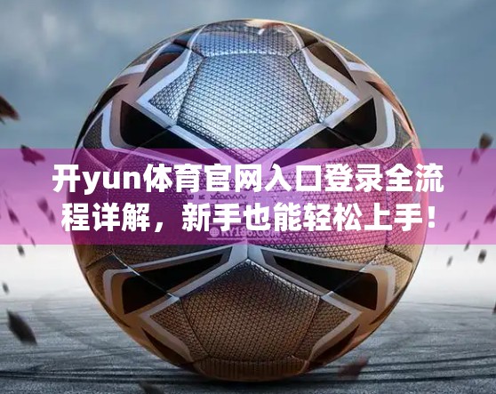 开yun体育官网入口登录全流程详解，新手也能轻松上手！