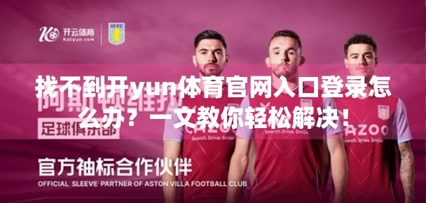 找不到开yun体育官网入口登录怎么办？一文教你轻松解决！