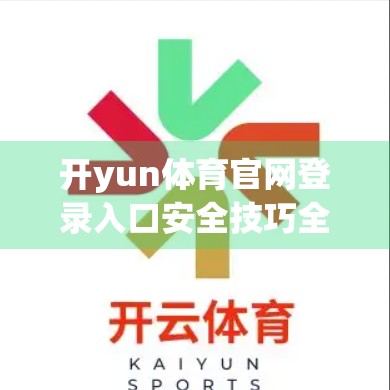 开yun体育官网登录入口安全技巧全解析，如何避免账号被盗、信息泄露？