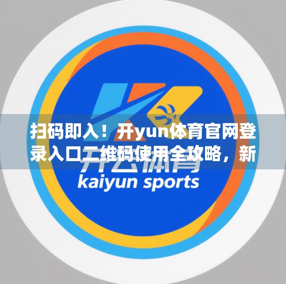 扫码即入！开yun体育官网登录入口二维码使用全攻略，新手也能秒变老手！