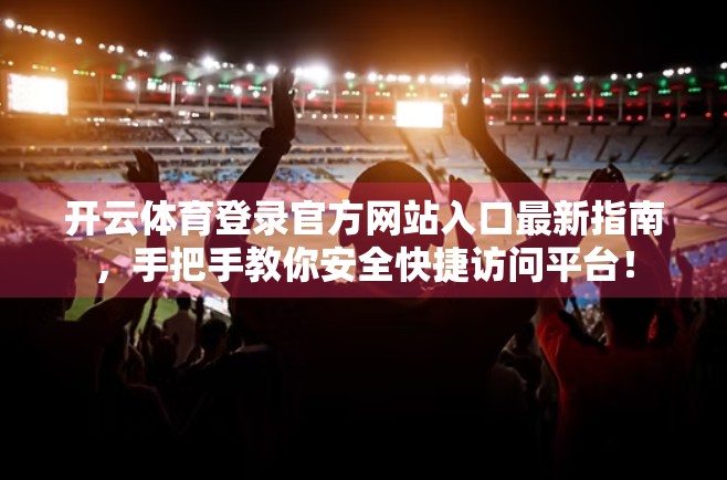 开云体育登录官方网站入口最新指南，手把手教你安全快捷访问平台！