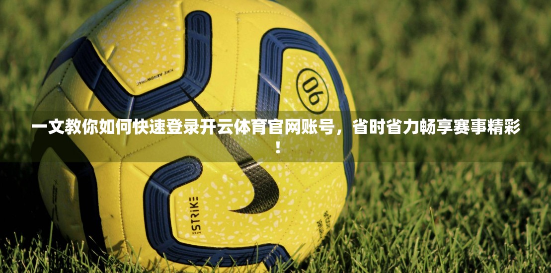 一文教你如何快速登录开云体育官网账号，省时省力畅享赛事精彩！