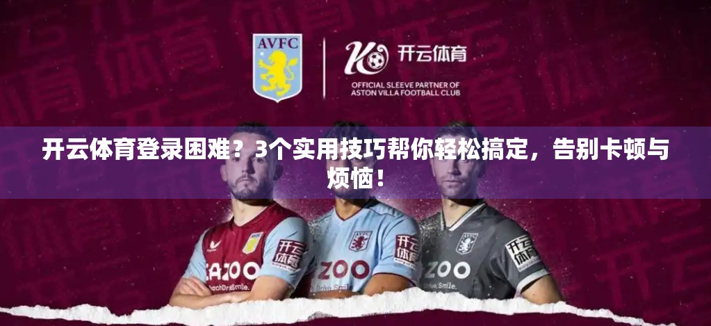 开云体育登录困难？3个实用技巧帮你轻松搞定，告别卡顿与烦恼！