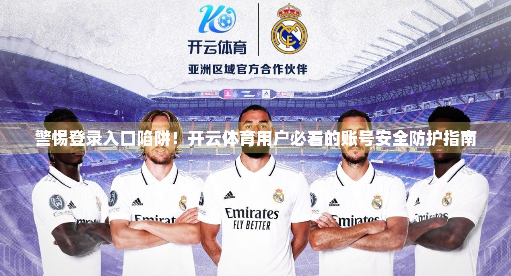 警惕登录入口陷阱！开云体育用户必看的账号安全防护指南