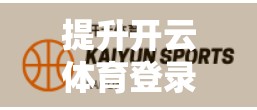 提升开云体育登录体验的实用建议，从技术优化到用户习惯的全方位指南
