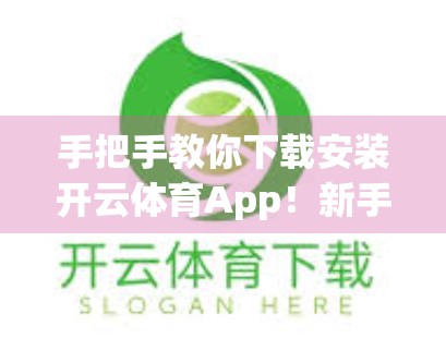手把手教你下载安装开云体育App！新手必看的完整指南（附避坑攻略）
