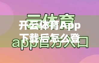 开云体育App下载后怎么登录？手把手教你轻松上手，畅享赛事精彩！