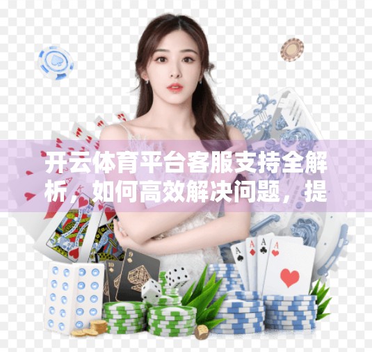 开云体育平台客服支持全解析，如何高效解决问题，提升用户体验？