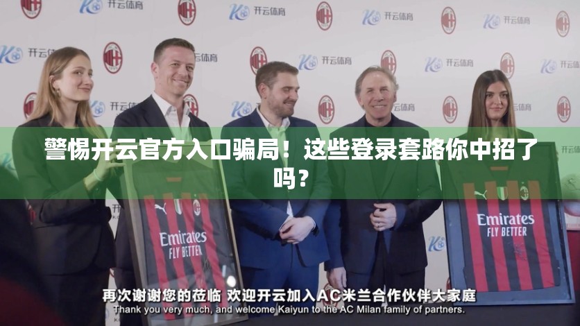 警惕开云官方入口骗局！这些登录套路你中招了吗？