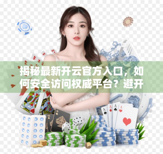揭秘最新开云官方入口，如何安全访问权威平台？避开钓鱼陷阱，守护你的数字资产！