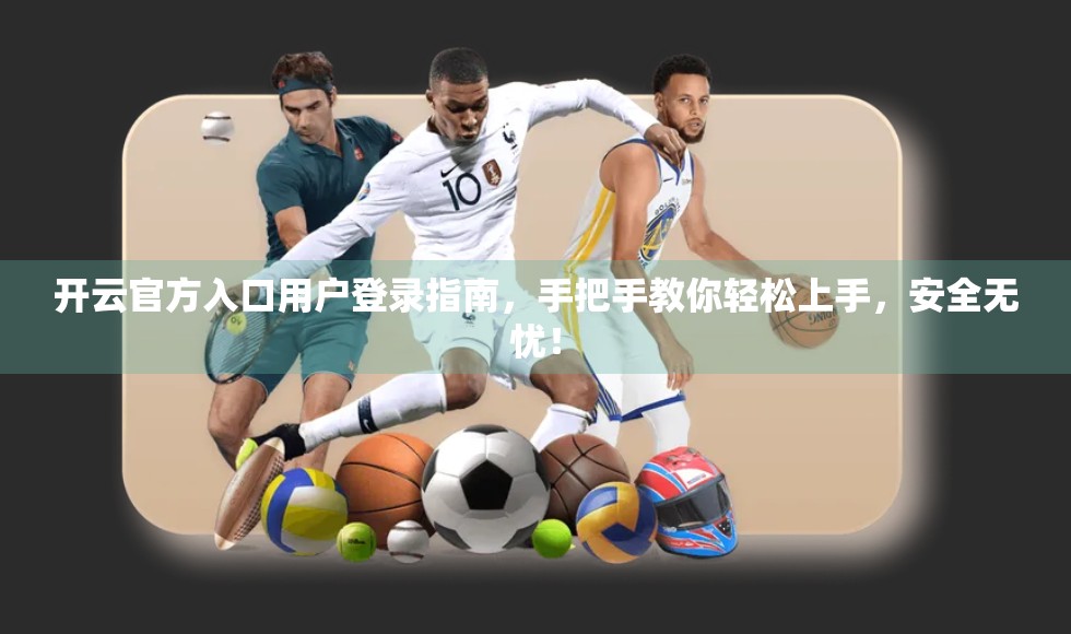 开云官方入口用户登录指南，手把手教你轻松上手，安全无忧！