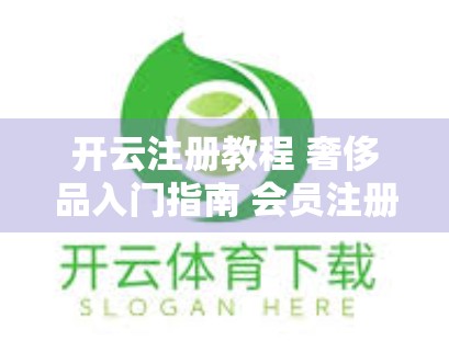 开云注册教程 奢侈品入门指南 会员注册攻略 小红书爆款教程 自媒体干货分享