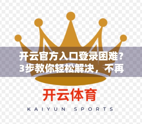 开云官方入口登录困难？3步教你轻松解决，不再被卡住！