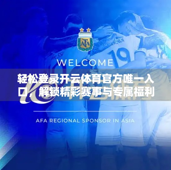 轻松登录开云体育官方唯一入口，解锁精彩赛事与专属福利！