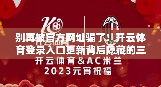 别再被官方网址骗了！开云体育登录入口更新背后隐藏的三大陷阱，90%的人都踩过！