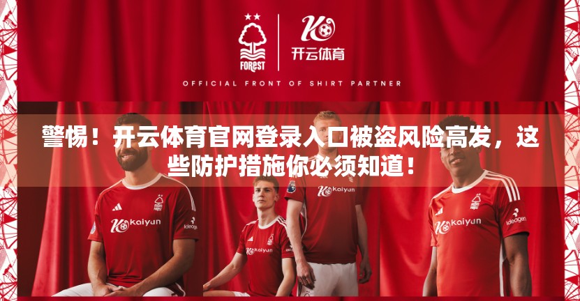 警惕！开云体育官网登录入口被盗风险高发，这些防护措施你必须知道！