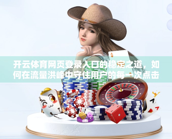 开云体育网页登录入口的稳定之道，如何在流量洪峰中守住用户的每一次点击？