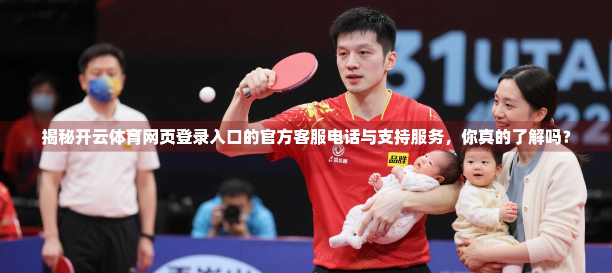 揭秘开云体育网页登录入口的官方客服电话与支持服务，你真的了解吗？