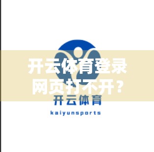 开云体育登录网页打不开？3步搞定访问难题，新手也能秒懂！