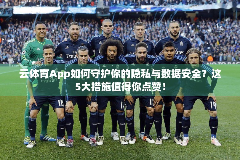云体育App如何守护你的隐私与数据安全？这5大措施值得你点赞！