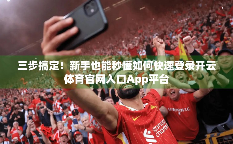 三步搞定！新手也能秒懂如何快速登录开云体育官网入口App平台