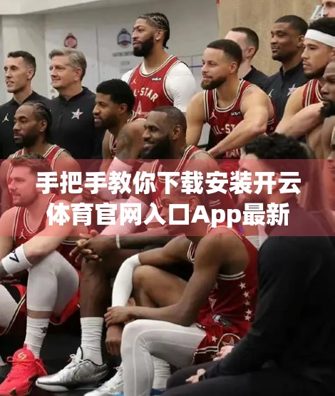 手把手教你下载安装开云体育官网入口App最新版！新手也能轻松搞定！