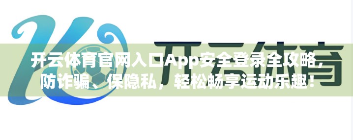 开云体育官网入口App安全登录全攻略，防诈骗、保隐私，轻松畅享运动乐趣！