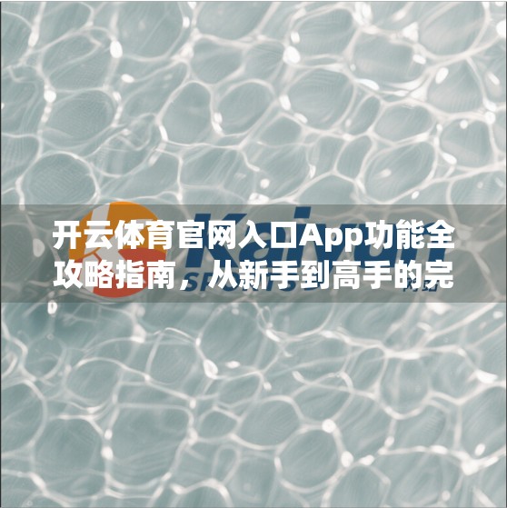开云体育官网入口App功能全攻略指南，从新手到高手的完整使用指南