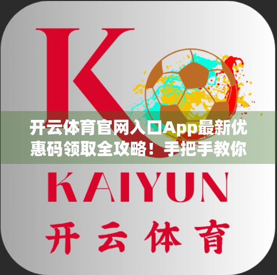 开云体育官网入口App最新优惠码领取全攻略！手把手教你轻松薅羊毛，赢取专属福利！