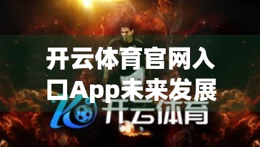 开云体育官网入口App未来发展趋势与创新方向，从工具到生态的跃迁之路