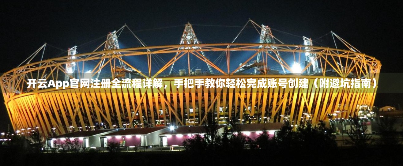 开云App官网注册全流程详解，手把手教你轻松完成账号创建（附避坑指南）