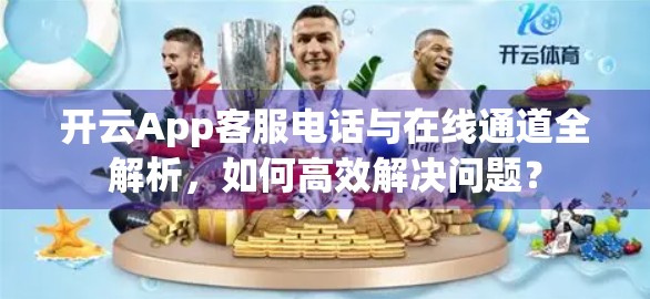 开云App客服电话与在线通道全解析，如何高效解决问题？