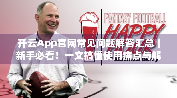 开云App官网常见问题解答汇总｜新手必看！一文搞懂使用痛点与解决方案