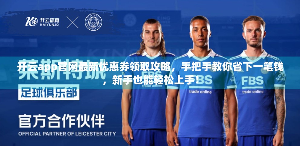 开云app官网最新优惠券领取攻略，手把手教你省下一笔钱，新手也能轻松上手！