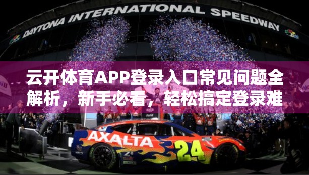 云开体育APP登录入口常见问题全解析，新手必看，轻松搞定登录难题！