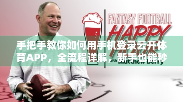 手把手教你如何用手机登录云开体育APP，全流程详解，新手也能秒上手！