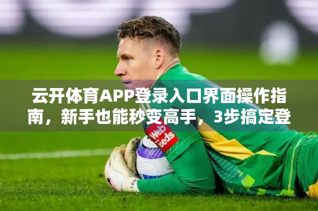 云开体育APP登录入口界面操作指南，新手也能秒变高手，3步搞定登录不卡顿！