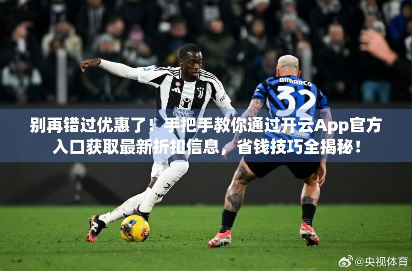 别再错过优惠了！手把手教你通过开云App官方入口获取最新折扣信息，省钱技巧全揭秘！