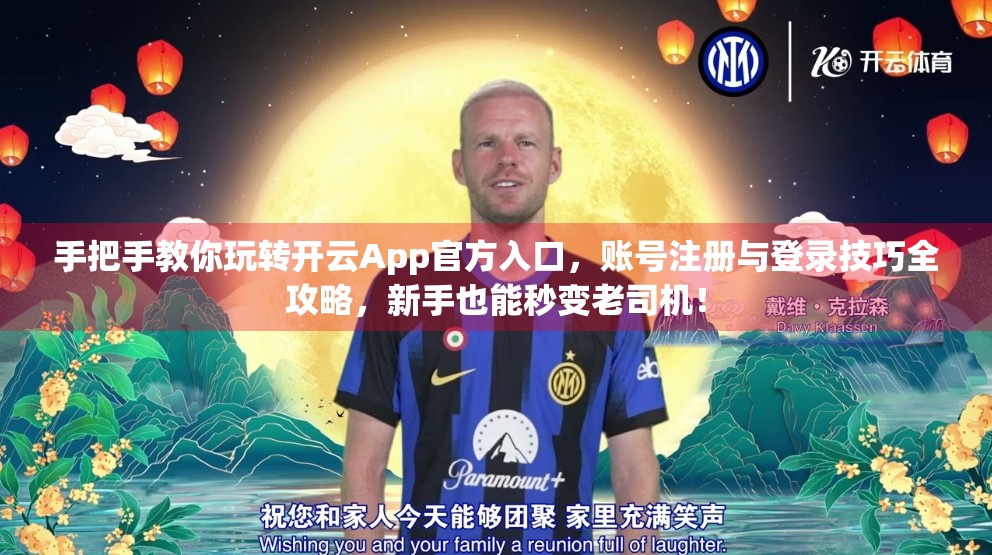 手把手教你玩转开云App官方入口，账号注册与登录技巧全攻略，新手也能秒变老司机！
