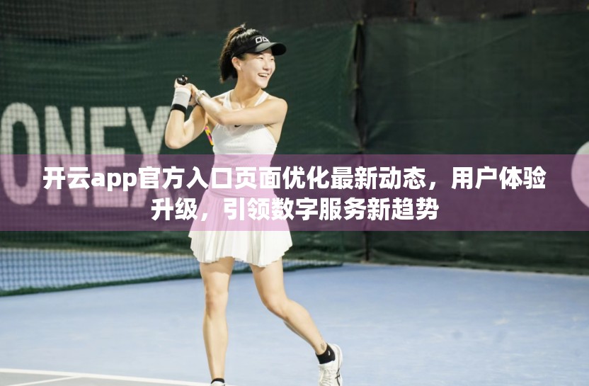 开云app官方入口页面优化最新动态，用户体验升级，引领数字服务新趋势