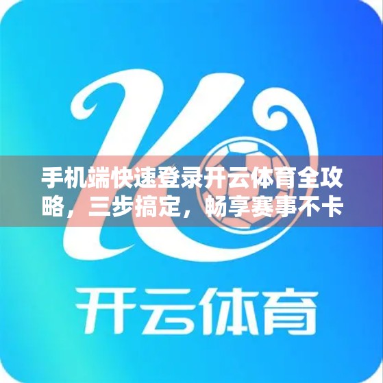 手机端快速登录开云体育全攻略，三步搞定，畅享赛事不卡顿！