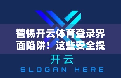 警惕开云体育登录界面陷阱！这些安全提示与建议你必须知道！