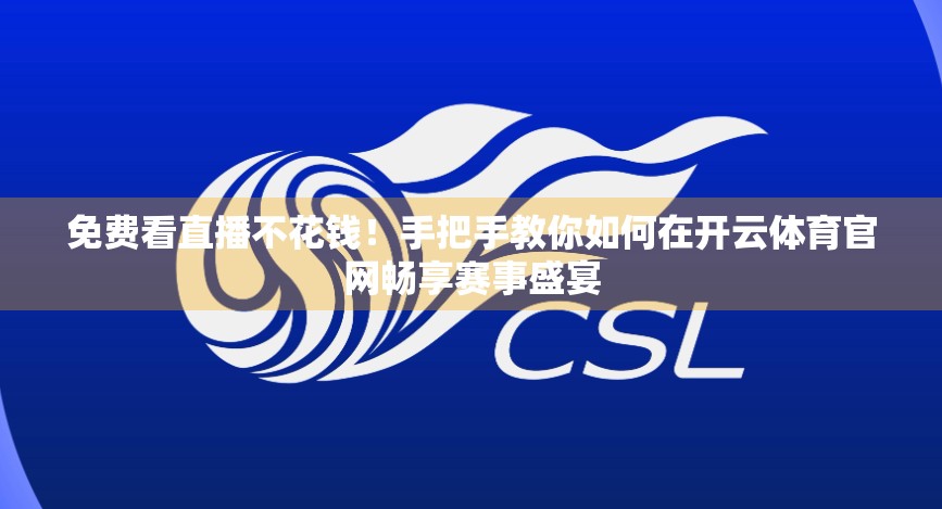 免费看直播不花钱！手把手教你如何在开云体育官网畅享赛事盛宴