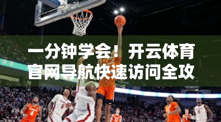 一分钟学会!开云体育官网导航快速访问全攻略,新手也能秒变老手! 一分钟学会!开云体育官网导航快速访问全攻略,新手也能秒变老手!