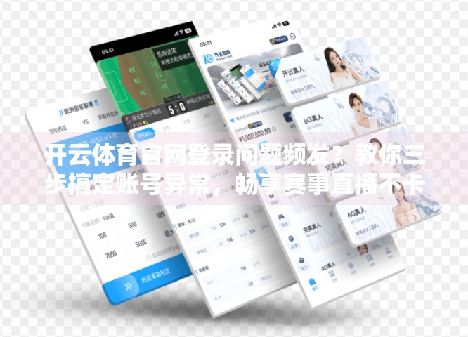 开云体育官网登录问题频发？教你三步搞定账号异常，畅享赛事直播不卡顿！