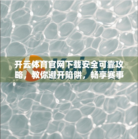 开云体育官网下载安全可靠攻略，教你避开陷阱，畅享赛事直播不踩雷！